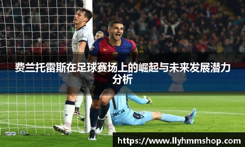 费兰托雷斯在足球赛场上的崛起与未来发展潜力分析