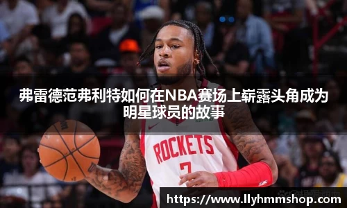 弗雷德范弗利特如何在NBA赛场上崭露头角成为明星球员的故事