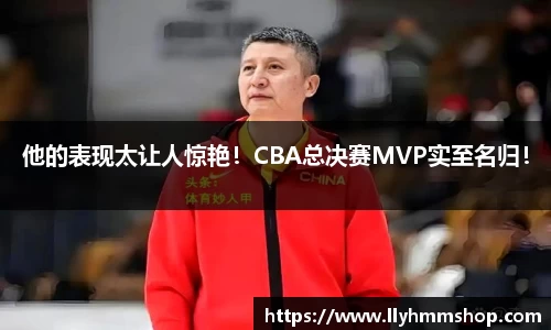 他的表现太让人惊艳！CBA总决赛MVP实至名归！